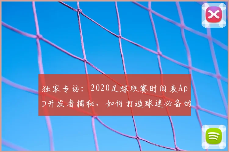 独家专访：2020足球联赛时间表App开发者揭秘，如何打造球迷必备的观赛神器
