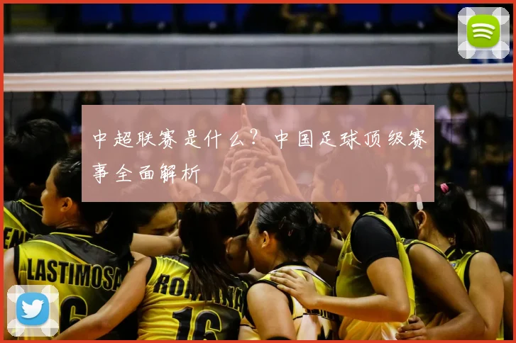 中超联赛是什么？中国足球顶级赛事全面解析