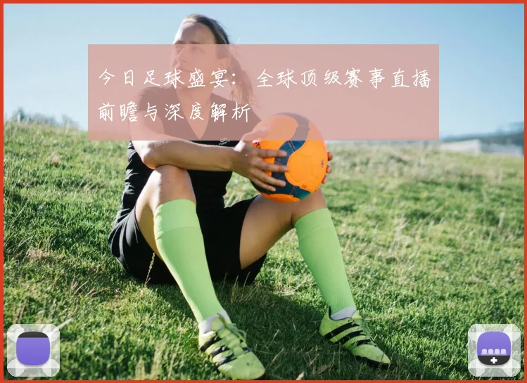 今日足球盛宴:全球顶级赛事直播前瞻与深度解析