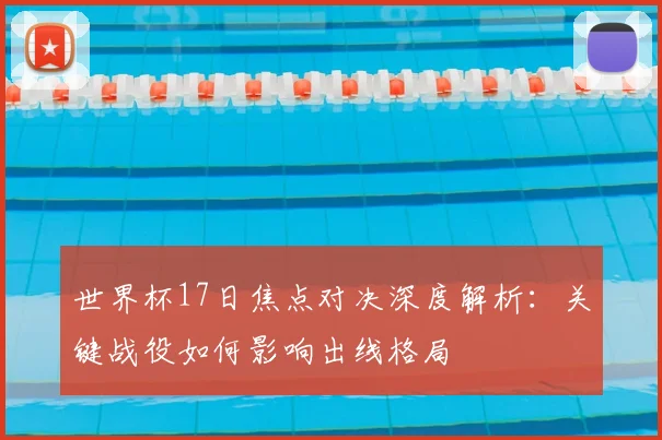世界杯17日焦点对决深度解析:关键战役如何影响出线格局