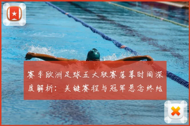 赛季欧洲足球五大联赛落幕时间深度解析:关键赛程与冠军悬念终结时刻