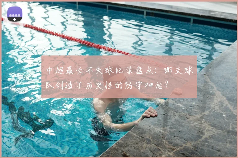 中超最长不失球纪录盘点:哪支球队创造了历史性的防守神话?