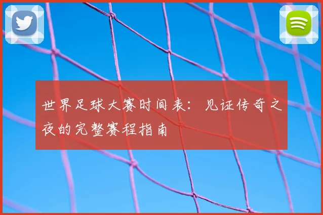 世界足球大赛时间表：见证传奇之夜的完整赛程指南