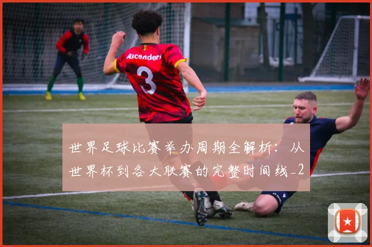 世界足球比赛举办周期全解析：从世界杯到各大联赛的完整时间线_20260609201452