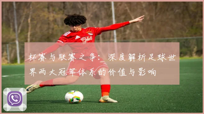 杯赛与联赛之争：深度解析足球世界两大冠军体系的价值与影响