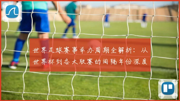 世界足球赛事举办周期全解析：从世界杯到各大联赛的间隔年份深度解读
