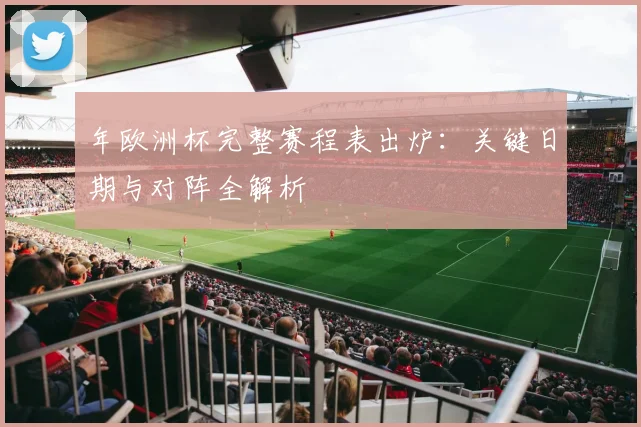 年欧洲杯完整赛程表出炉:关键日期与对阵全解析