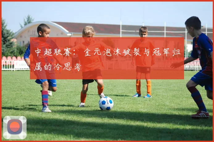 中超联赛:金元泡沫破裂与冠军归属的冷思考