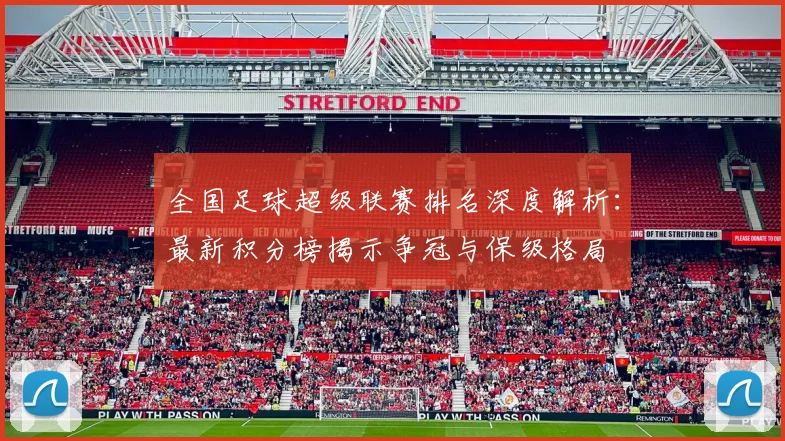 全国足球超级联赛排名深度解析：最新积分榜揭示争冠与保级格局
