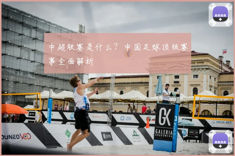 中超联赛是什么？中国足球顶级赛事全面解析