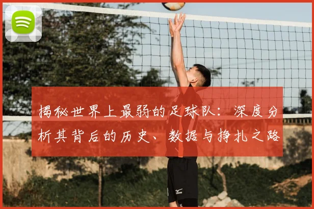 揭秘世界上最弱的足球队：深度分析其背后的历史、数据与挣扎之路