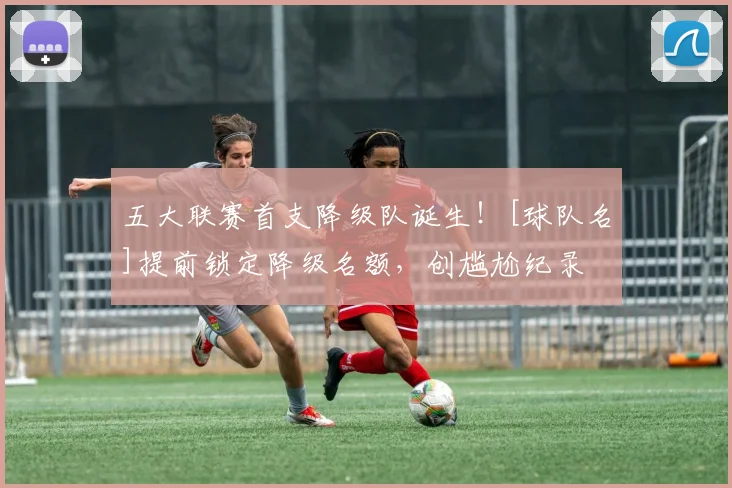 五大联赛首支降级队诞生！[球队名]提前锁定降级名额，创尴尬纪录