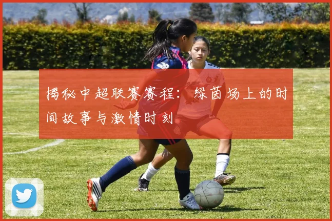 揭秘中超联赛赛程：绿茵场上的时间故事与激情时刻