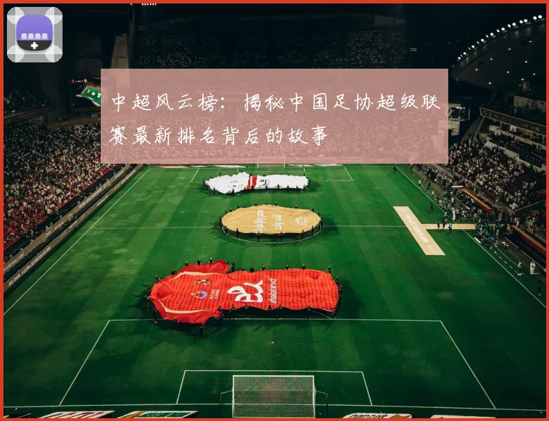 中超风云榜：揭秘中国足协超级联赛最新排名背后的故事