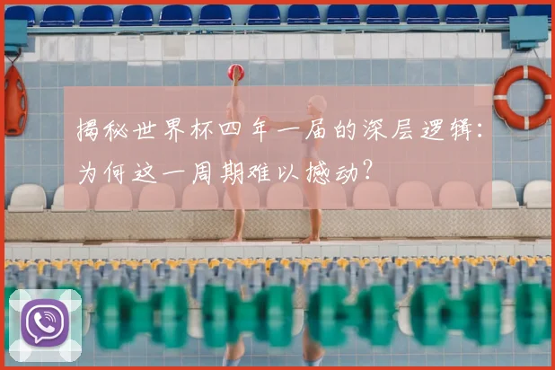 揭秘世界杯四年一届的深层逻辑：为何这一周期难以撼动？